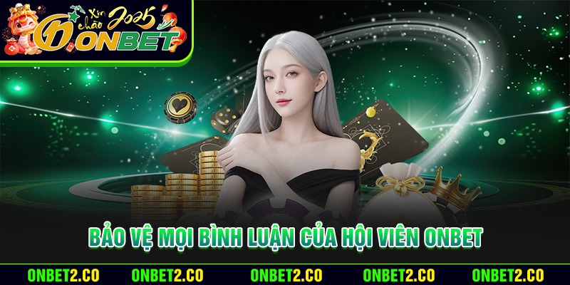 Bảo vệ mọi bình luận của hội viên Onbet