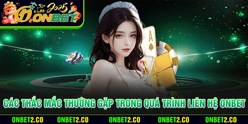 Các thắc mắc thường gặp trong quá trình liên hệ Onbet