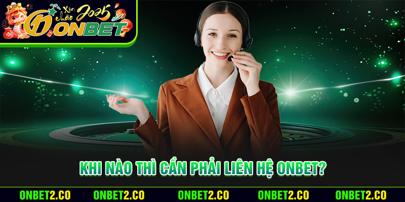 Khi nào thì cần phải liên hệ Onbet